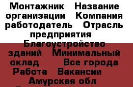 Монтажник › Название организации ­ Компания-работодатель › Отрасль предприятия ­ Благоустройство зданий › Минимальный оклад ­ 1 - Все города Работа » Вакансии   . Амурская обл.,Благовещенский р-н